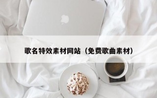 燕郊歌名特效素材网站（免费歌曲素材）